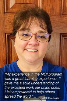 “My experience in the MOI program was a great learning experience. It gave me a solid understanding of the excellent work our union does.  I felt empowered to help others spread the word.” 