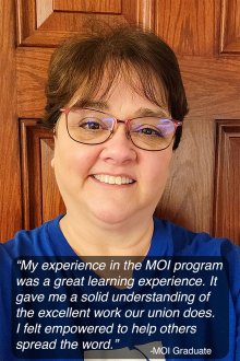 “My experience in the MOI program was a great learning experience. It gave me a solid understanding of the excellent work our union does. I felt empowered to help others spread the word.”